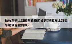 秋收车辆上路因车轮带泥被罚(秋收车上路因车轮带泥被罚款)