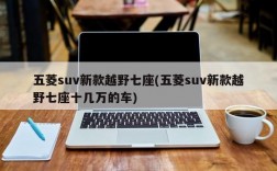 五菱suv新款越野七座(五菱suv新款越野七座十几万的车)