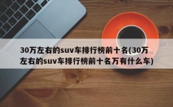 30万左右的suv车排行榜前十名(30万左右的suv车排行榜前十名万有什么车)