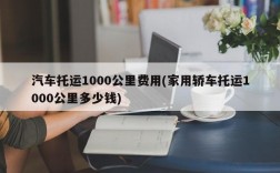 汽车托运1000公里费用(家用轿车托运1000公里多少钱)