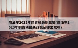 燃油车2023年购置税最新政策(燃油车2023年购置税最新政策从哪里发布)