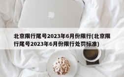 北京限行尾号2023年6月份限行(北京限行尾号2023年6月份限行处罚标准)