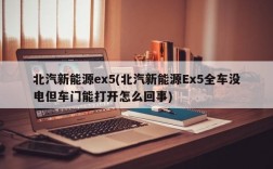 北汽新能源ex5(北汽新能源Ex5全车没电但车门能打开怎么回事)