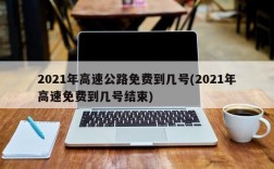 2021年高速公路免费到几号(2021年高速免费到几号结束)