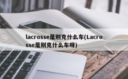 lacrosse是别克什么车(Lacrosse是别克什么车呀)