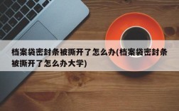 档案袋密封条被撕开了怎么办(档案袋密封条被撕开了怎么办大学)