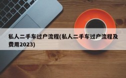 私人二手车过户流程(私人二手车过户流程及费用2023)