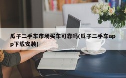 瓜子二手车市场买车可靠吗(瓜子二手车app下载安装)