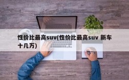 性价比最高suv(性价比最高suv 新车十几万)