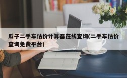 瓜子二手车估价计算器在线查询(二手车估价查询免费平台)