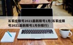 石家庄限号2021最新限号1月(石家庄限号2021最新限号1月份限行)