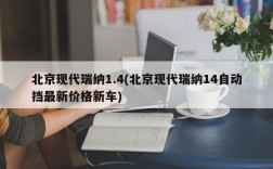 北京现代瑞纳1.4(北京现代瑞纳14自动挡最新价格新车)