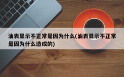 油表显示不正常是因为什么(油表显示不正常是因为什么造成的)