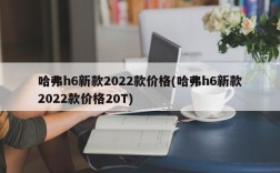 哈弗h6新款2022款价格(哈弗h6新款2022款价格20T)