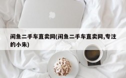 闲鱼二手车直卖网(闲鱼二手车直卖网,专注的小朱)