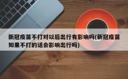 新冠疫苗不打对以后出行有影响吗(新冠疫苗如果不打的话会影响出行吗)