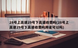 28号上高速29号下高速收费吗(28号上高速29号下高速收费吗跨省可以吗)