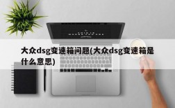 大众dsg变速箱问题(大众dsg变速箱是什么意思)