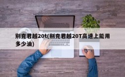 别克君越20t(别克君越20T高速上能用多少油)