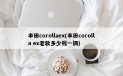 丰田corollaex(丰田corolla ex老款多少钱一辆)