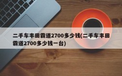 二手车丰田霸道2700多少钱(二手车丰田霸道2700多少钱一台)