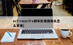 ec7-rv(ec7rv倒车影像摄像头怎么更换)