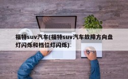 福特suv汽车(福特suv汽车故障方向盘灯闪烁和档位灯闪烁)