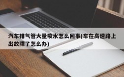 汽车排气管大量喷水怎么回事(车在高速路上出故障了怎么办)