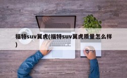 福特suv翼虎(福特suv翼虎质量怎么样)