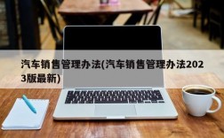 汽车销售管理办法(汽车销售管理办法2023版最新)